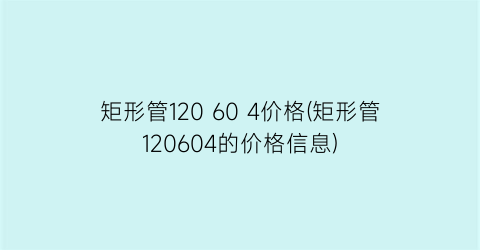 矩形管120 60 4价格(矩形管120604的价格信息)